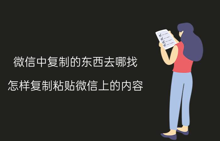 微信中复制的东西去哪找 怎样复制粘贴微信上的内容？